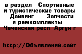  в раздел : Спортивные и туристические товары » Дайвинг »  » Запчасти и ремкомплекты . Чеченская респ.,Аргун г.